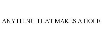 ANYTHING THAT MAKES A HOLE