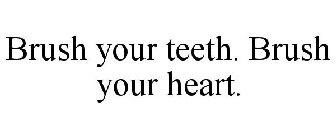BRUSH YOUR TEETH. BRUSH YOUR HEART.