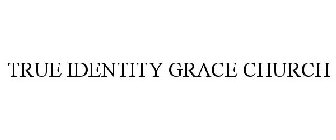 TRUE IDENTITY GRACE CHURCH