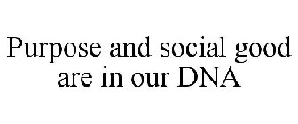 PURPOSE AND SOCIAL GOOD ARE IN OUR DNA