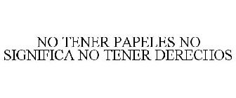 NO TENER PAPELES NO SIGNIFICA NO TENER DERECHOS