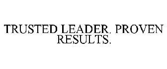 TRUSTED LEADER. PROVEN RESULTS.