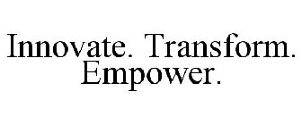 INNOVATE. TRANSFORM. EMPOWER.