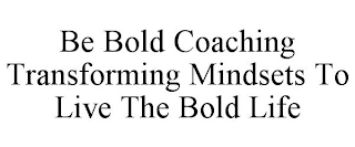 BE BOLD COACHING TRANSFORMING MINDSETS TO LIVE THE BOLD LIFE