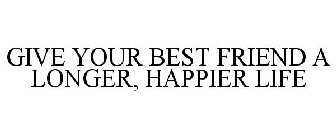 GIVE YOUR BEST FRIEND A LONGER, HAPPIER LIFE