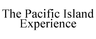 THE PACIFIC ISLAND EXPERIENCE