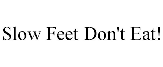 SLOW FEET DON'T EAT!