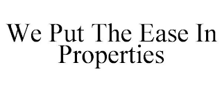 WE PUT THE EASE IN PROPERTIES