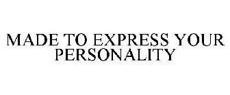 MADE TO EXPRESS YOUR PERSONALITY