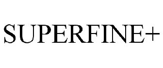 SUPERFINE+