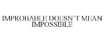 IMPROBABLE DOESN'T MEAN IMPOSSIBLE