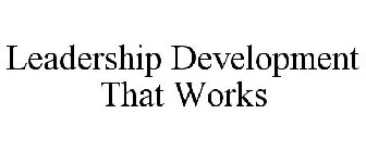 LEADERSHIP DEVELOPMENT THAT WORKS