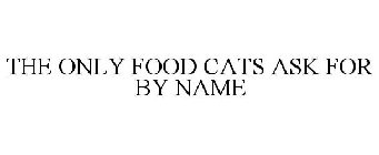 THE ONLY FOOD CATS ASK FOR BY NAME