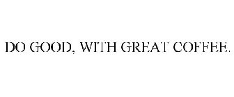 DO GOOD, WITH GREAT COFFEE.