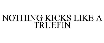 NOTHING KICKS LIKE A TRUEFIN