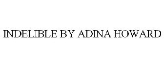 INDELIBLE BY ADINA HOWARD