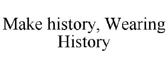 MAKE HISTORY, WEARING HISTORY