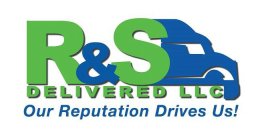 R&S DELIVERED LLC OUR REPUTATION DRIVES US!