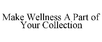 MAKE WELLNESS A PART OF YOUR COLLECTION