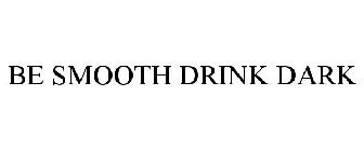 BE SMOOTH DRINK DARK