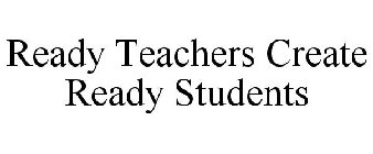 READY TEACHERS CREATE READY STUDENTS