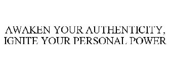 AWAKEN YOUR AUTHENTICITY, IGNITE YOUR PERSONAL POWER