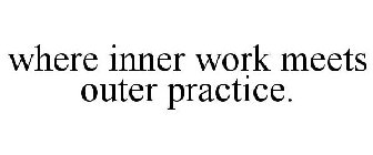 WHERE INNER WORK MEETS OUTER PRACTICE.