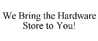 WE BRING THE HARDWARE STORE TO YOU!