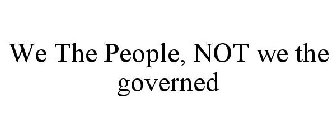 WE THE PEOPLE, NOT WE THE GOVERNED