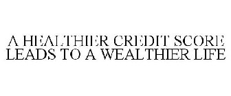 A HEALTHIER CREDIT SCORE LEADS TO A WEALTHIER LIFE