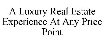 A LUXURY REAL ESTATE EXPERIENCE AT ANY PRICE POINT
