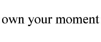 OWN YOUR MOMENT