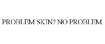 PROBLEM SKIN? NO PROBLEM.