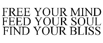 FREE YOUR MIND FEED YOUR SOUL FIND YOUR BLISS