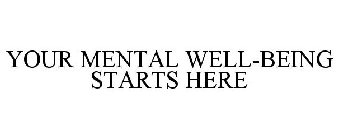 YOUR MENTAL WELL-BEING STARTS HERE