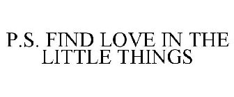 P.S. FIND LOVE IN THE LITTLE THINGS