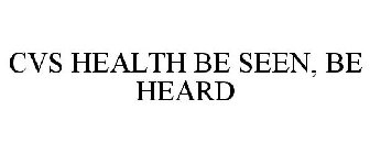 CVS HEALTH BE SEEN, BE HEARD