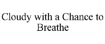 CLOUDY WITH A CHANCE TO BREATHE