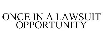 ONCE IN A LAWSUIT OPPORTUNITY