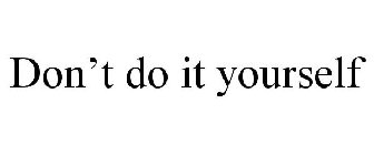 DON'T DO IT YOURSELF