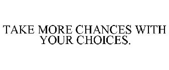 TAKE MORE CHANCES WITH YOUR CHOICES.