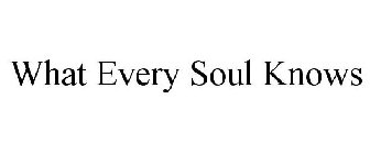 WHAT EVERY SOUL KNOWS