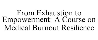 FROM EXHAUSTION TO EMPOWERMENT: A COURSE ON MEDICAL BURNOUT RESILIENCE