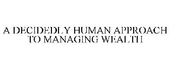 A DECIDEDLY HUMAN APPROACH TO MANAGING WEALTH