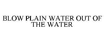 BLOW PLAIN WATER OUT OF THE WATER