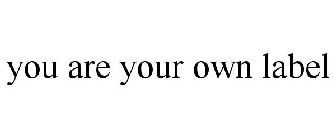 YOU ARE YOUR OWN LABEL