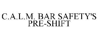 C.A.L.M. BAR SAFETY'S PRE-SHIFT