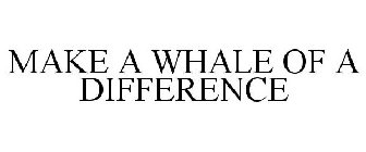 MAKE A WHALE OF A DIFFERENCE