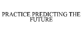 PRACTICE PREDICTING THE FUTURE