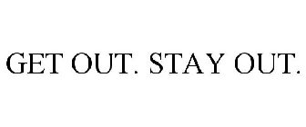 GET OUT. STAY OUT.